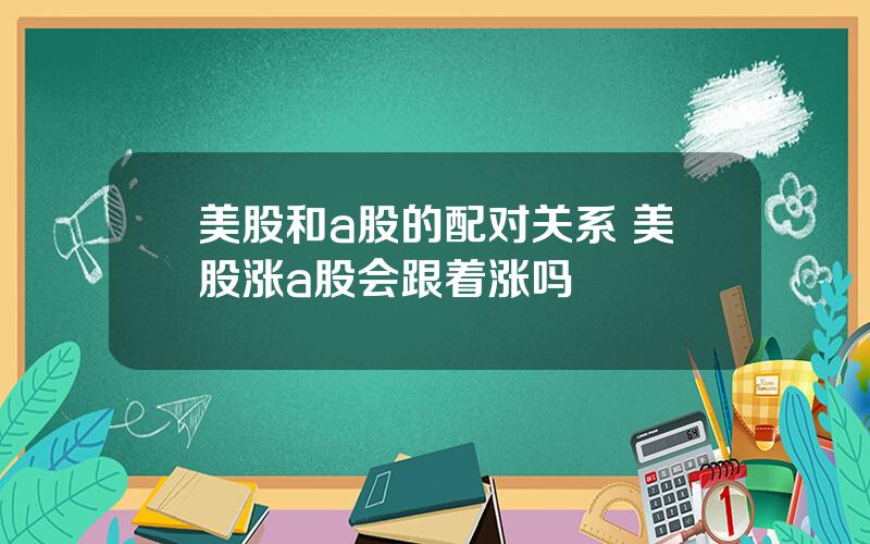 美股和a股的配对关系 美股涨a股会跟着涨吗